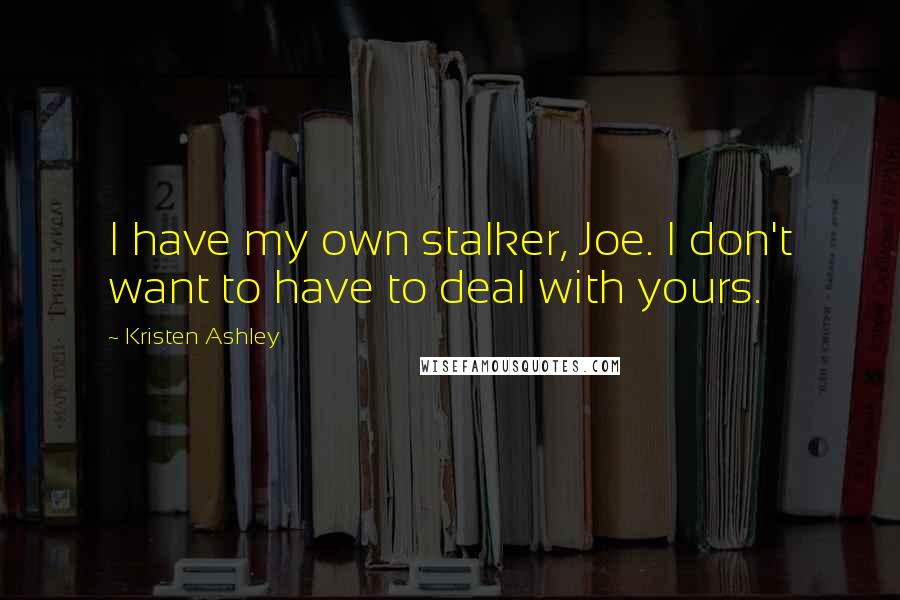 Kristen Ashley Quotes: I have my own stalker, Joe. I don't want to have to deal with yours.