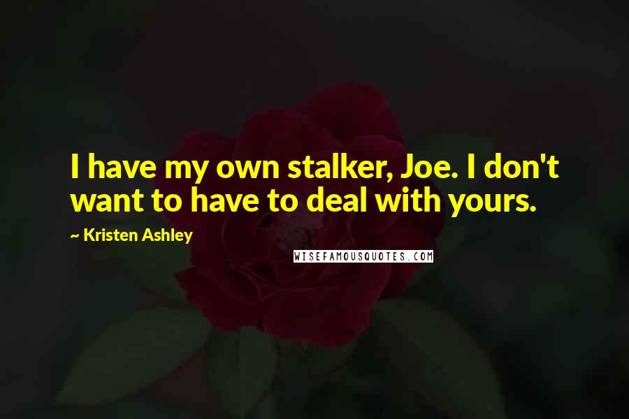 Kristen Ashley Quotes: I have my own stalker, Joe. I don't want to have to deal with yours.