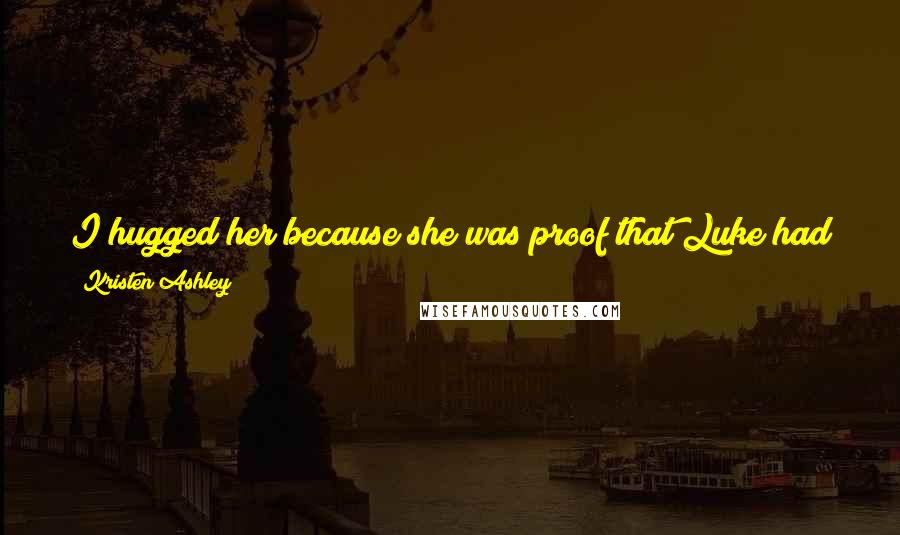 Kristen Ashley Quotes: I hugged her because she was proof that Luke had good taste in women and he had settled on me which said a lot about both of us.