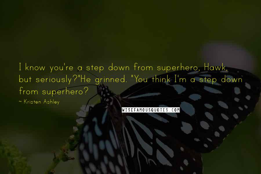 Kristen Ashley Quotes: I know you're a step down from superhero, Hawk, but seriously?"He grinned. "You think I'm a step down from superhero?