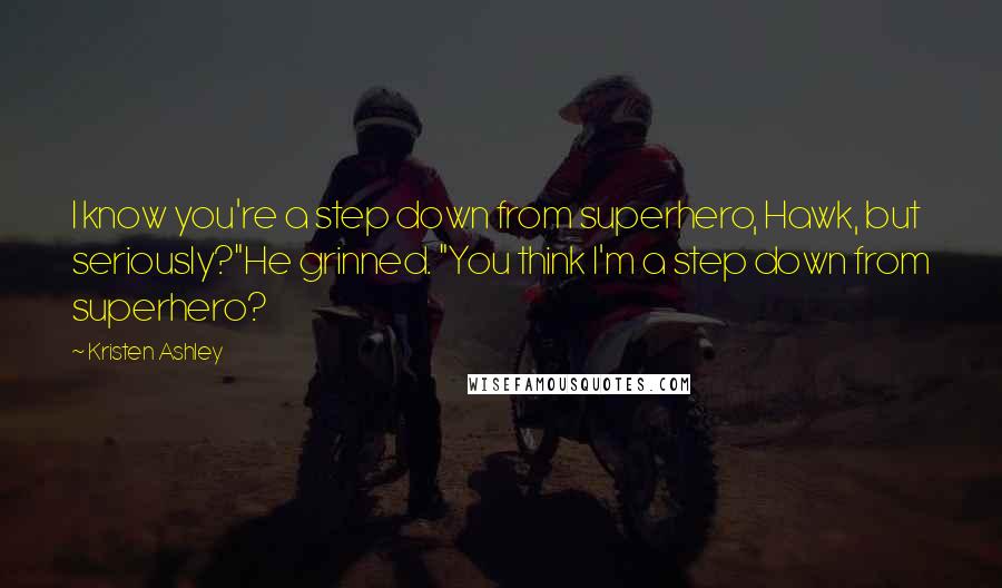 Kristen Ashley Quotes: I know you're a step down from superhero, Hawk, but seriously?"He grinned. "You think I'm a step down from superhero?