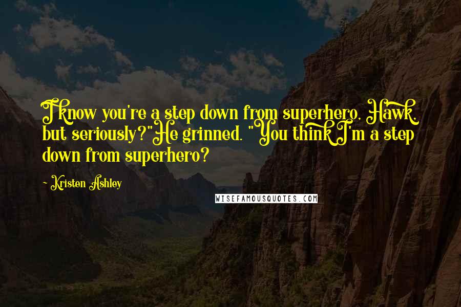 Kristen Ashley Quotes: I know you're a step down from superhero, Hawk, but seriously?"He grinned. "You think I'm a step down from superhero?