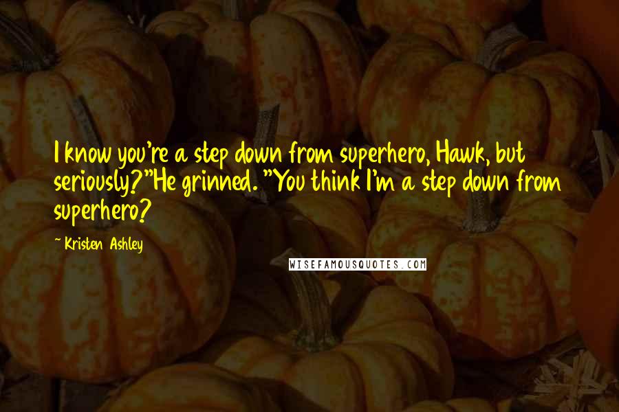 Kristen Ashley Quotes: I know you're a step down from superhero, Hawk, but seriously?"He grinned. "You think I'm a step down from superhero?