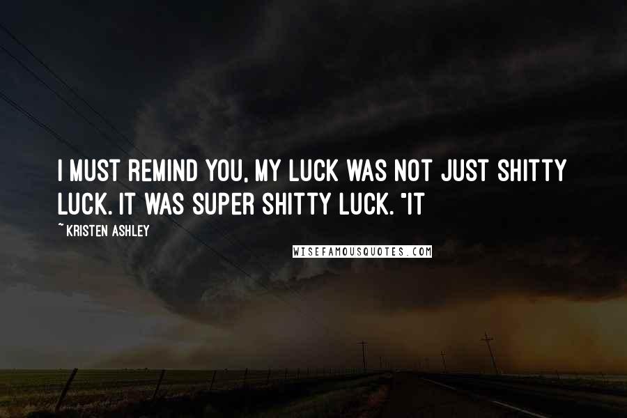 Kristen Ashley Quotes: I must remind you, my luck was not just shitty luck. It was super shitty luck. "It