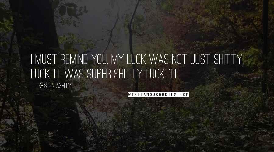 Kristen Ashley Quotes: I must remind you, my luck was not just shitty luck. It was super shitty luck. "It