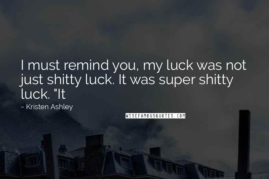 Kristen Ashley Quotes: I must remind you, my luck was not just shitty luck. It was super shitty luck. "It