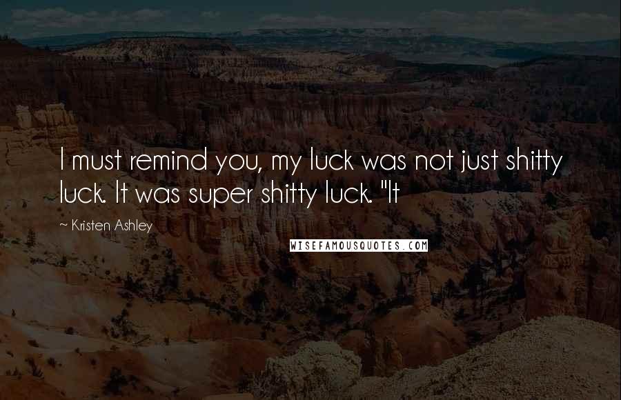 Kristen Ashley Quotes: I must remind you, my luck was not just shitty luck. It was super shitty luck. "It