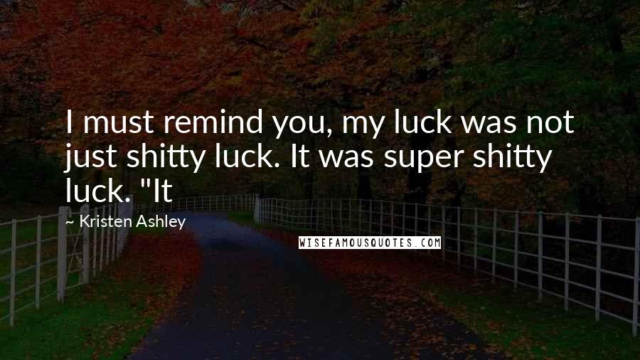 Kristen Ashley Quotes: I must remind you, my luck was not just shitty luck. It was super shitty luck. "It