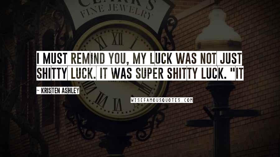 Kristen Ashley Quotes: I must remind you, my luck was not just shitty luck. It was super shitty luck. "It