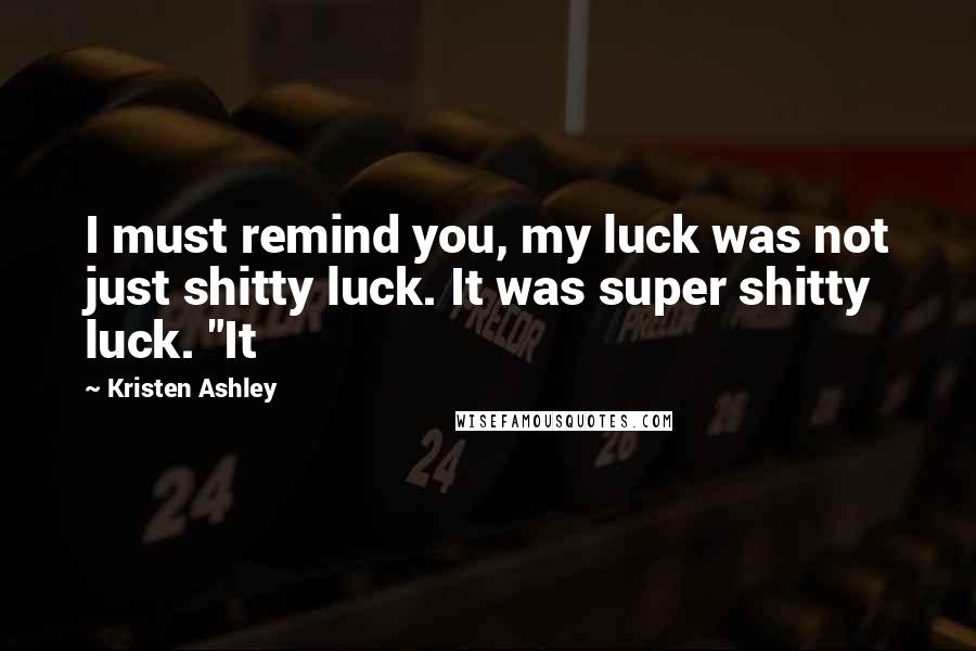 Kristen Ashley Quotes: I must remind you, my luck was not just shitty luck. It was super shitty luck. "It