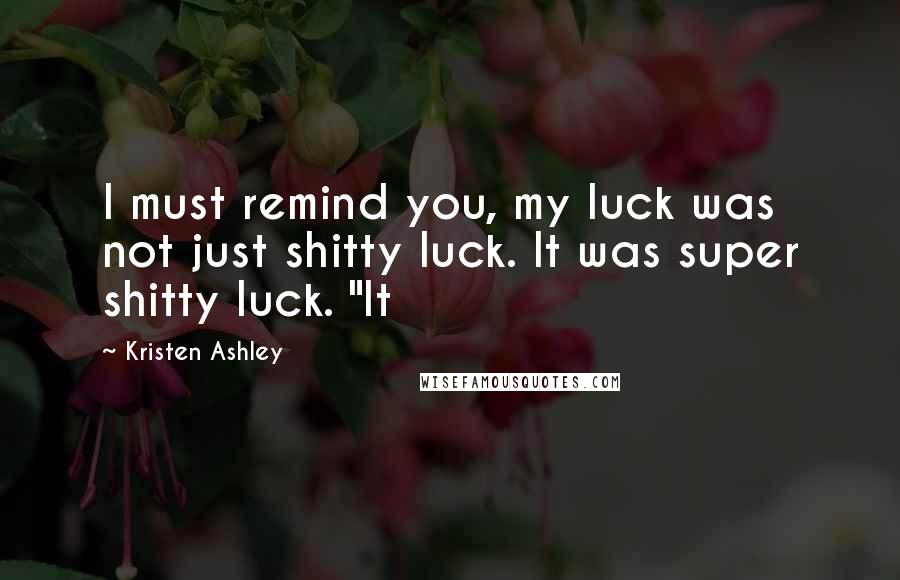 Kristen Ashley Quotes: I must remind you, my luck was not just shitty luck. It was super shitty luck. "It