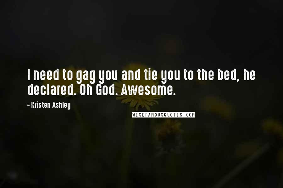 Kristen Ashley Quotes: I need to gag you and tie you to the bed, he declared. Oh God. Awesome.