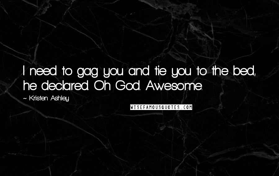 Kristen Ashley Quotes: I need to gag you and tie you to the bed, he declared. Oh God. Awesome.