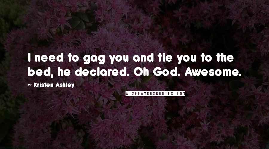 Kristen Ashley Quotes: I need to gag you and tie you to the bed, he declared. Oh God. Awesome.