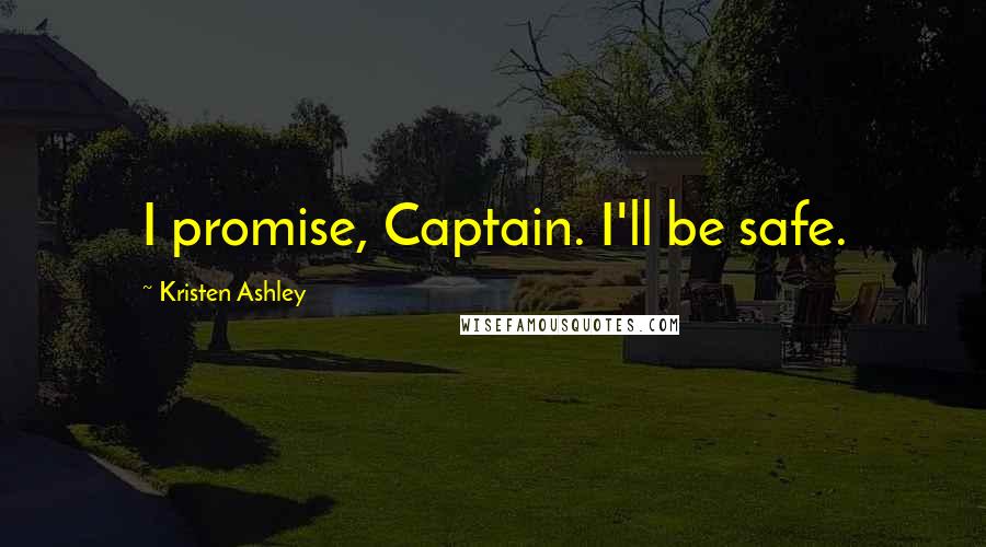 Kristen Ashley Quotes: I promise, Captain. I'll be safe.