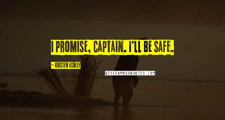 Kristen Ashley Quotes: I promise, Captain. I'll be safe.