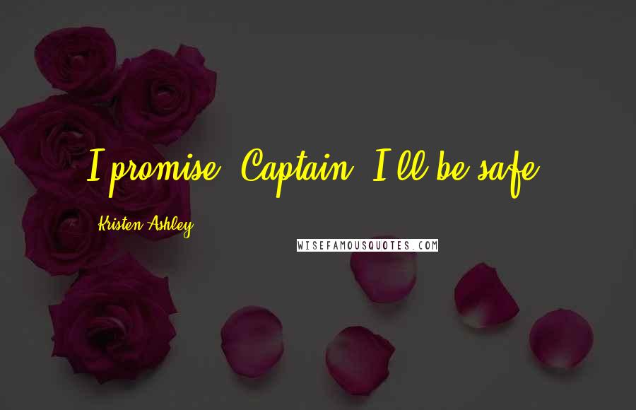 Kristen Ashley Quotes: I promise, Captain. I'll be safe.