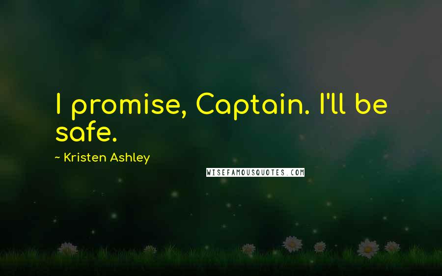 Kristen Ashley Quotes: I promise, Captain. I'll be safe.
