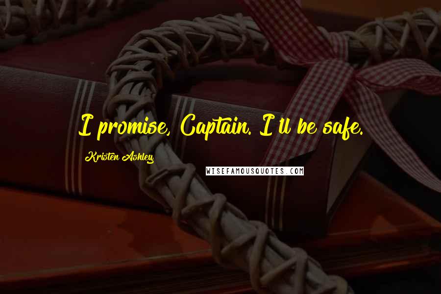 Kristen Ashley Quotes: I promise, Captain. I'll be safe.