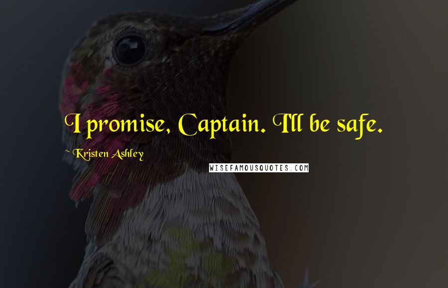 Kristen Ashley Quotes: I promise, Captain. I'll be safe.