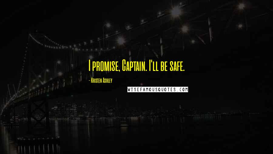 Kristen Ashley Quotes: I promise, Captain. I'll be safe.