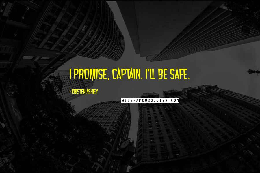 Kristen Ashley Quotes: I promise, Captain. I'll be safe.