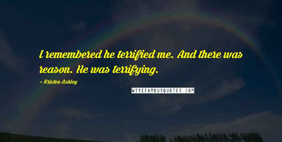 Kristen Ashley Quotes: I remembered he terrified me. And there was reason. He was terrifying.