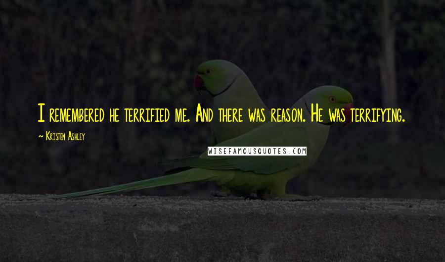 Kristen Ashley Quotes: I remembered he terrified me. And there was reason. He was terrifying.