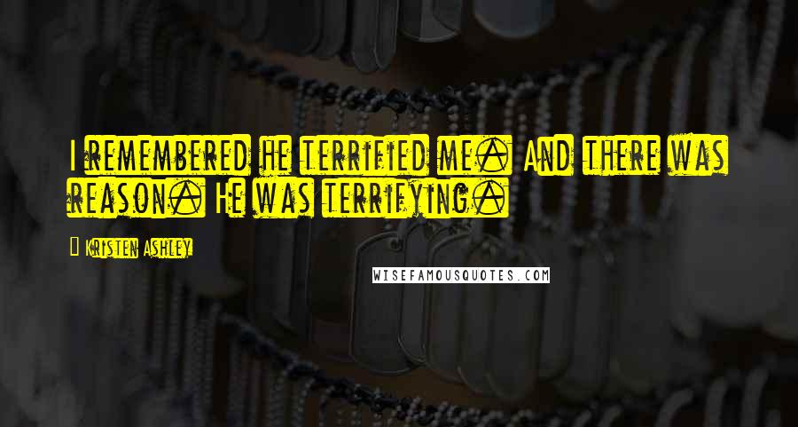 Kristen Ashley Quotes: I remembered he terrified me. And there was reason. He was terrifying.