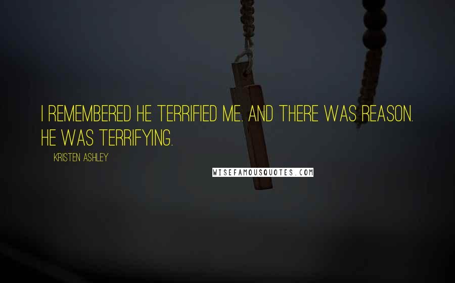 Kristen Ashley Quotes: I remembered he terrified me. And there was reason. He was terrifying.