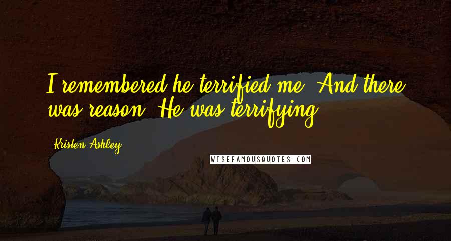 Kristen Ashley Quotes: I remembered he terrified me. And there was reason. He was terrifying.