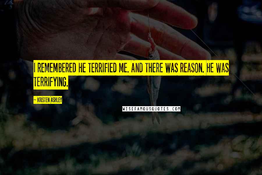 Kristen Ashley Quotes: I remembered he terrified me. And there was reason. He was terrifying.