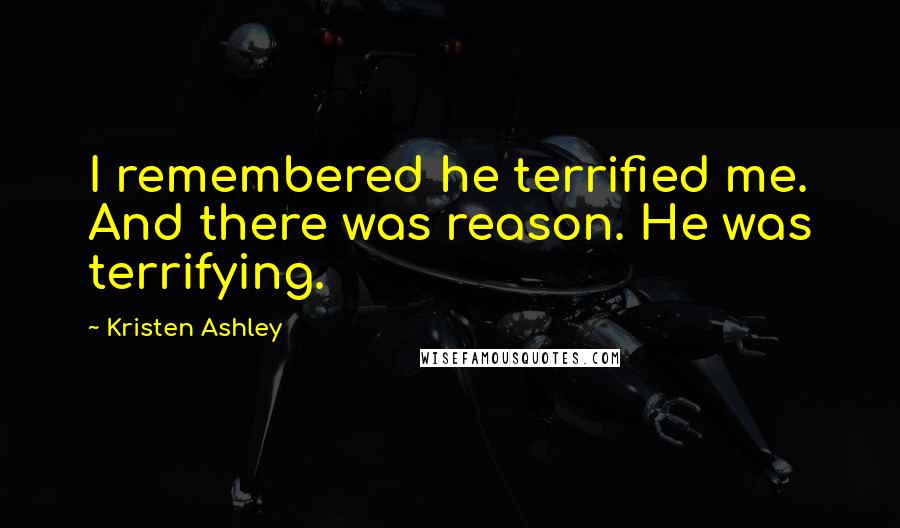 Kristen Ashley Quotes: I remembered he terrified me. And there was reason. He was terrifying.
