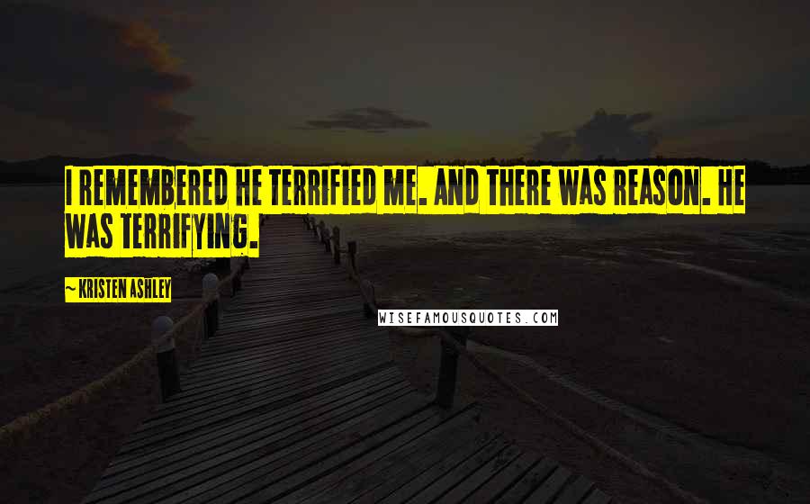 Kristen Ashley Quotes: I remembered he terrified me. And there was reason. He was terrifying.