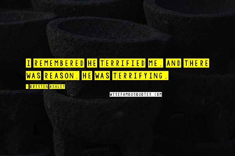 Kristen Ashley Quotes: I remembered he terrified me. And there was reason. He was terrifying.