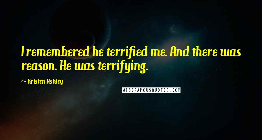 Kristen Ashley Quotes: I remembered he terrified me. And there was reason. He was terrifying.
