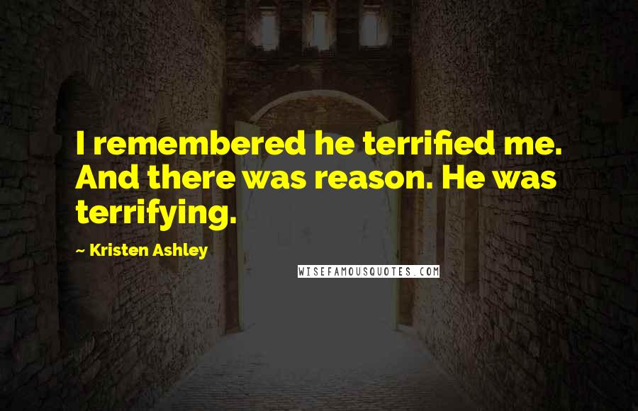 Kristen Ashley Quotes: I remembered he terrified me. And there was reason. He was terrifying.