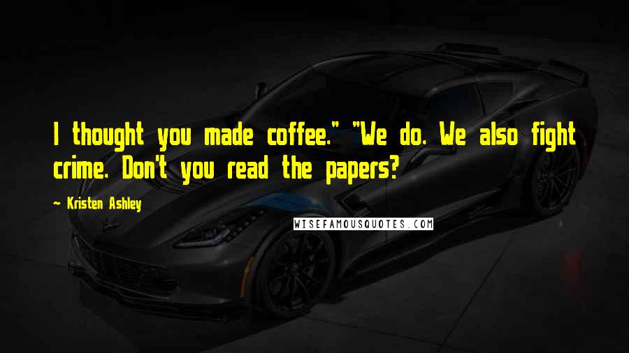 Kristen Ashley Quotes: I thought you made coffee." "We do. We also fight crime. Don't you read the papers?