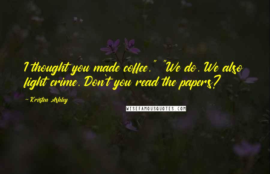 Kristen Ashley Quotes: I thought you made coffee." "We do. We also fight crime. Don't you read the papers?