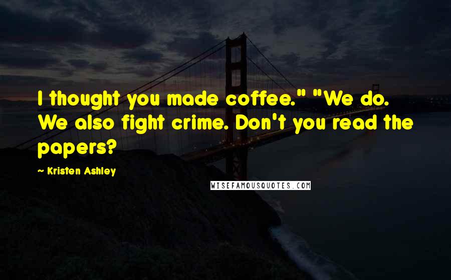 Kristen Ashley Quotes: I thought you made coffee." "We do. We also fight crime. Don't you read the papers?