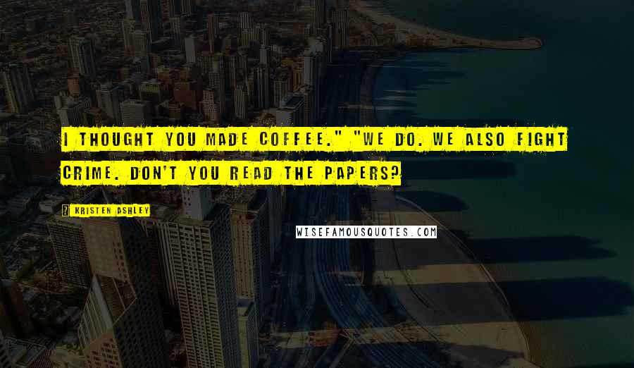Kristen Ashley Quotes: I thought you made coffee." "We do. We also fight crime. Don't you read the papers?