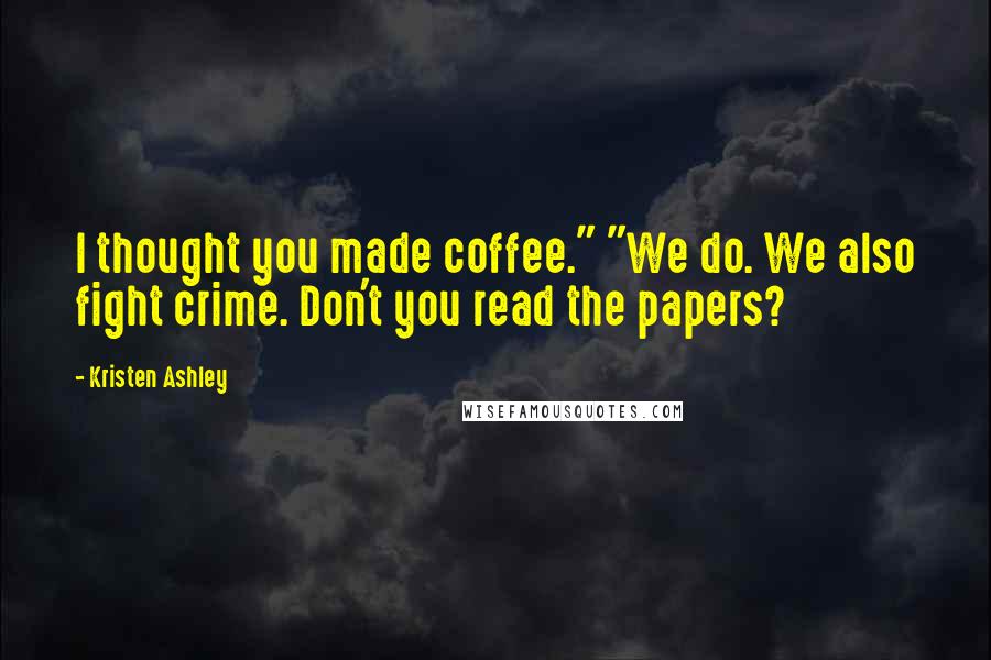 Kristen Ashley Quotes: I thought you made coffee." "We do. We also fight crime. Don't you read the papers?
