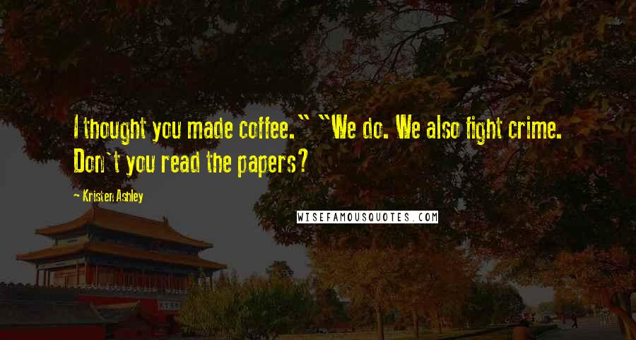 Kristen Ashley Quotes: I thought you made coffee." "We do. We also fight crime. Don't you read the papers?