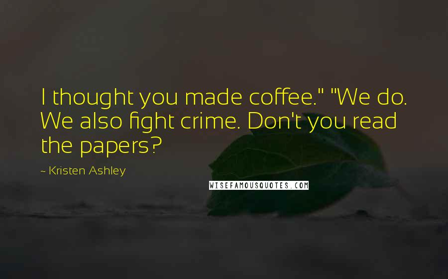 Kristen Ashley Quotes: I thought you made coffee." "We do. We also fight crime. Don't you read the papers?