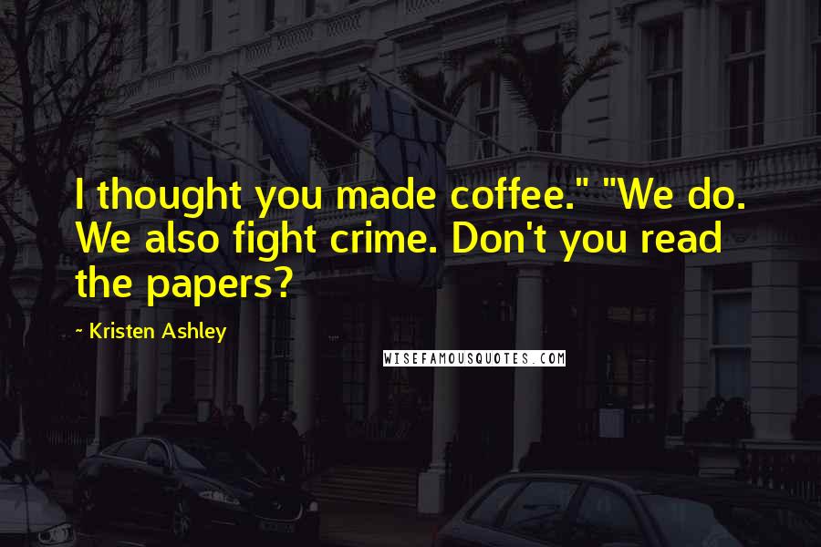 Kristen Ashley Quotes: I thought you made coffee." "We do. We also fight crime. Don't you read the papers?