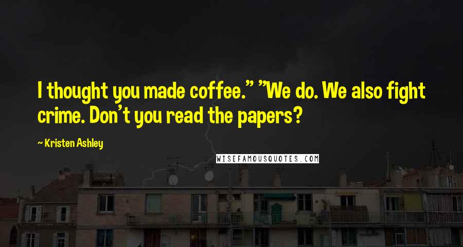 Kristen Ashley Quotes: I thought you made coffee." "We do. We also fight crime. Don't you read the papers?