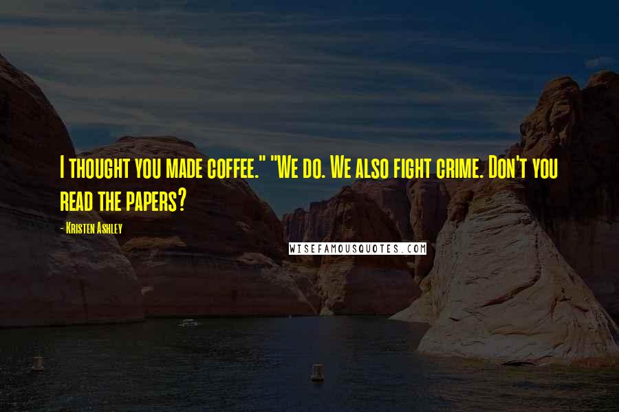 Kristen Ashley Quotes: I thought you made coffee." "We do. We also fight crime. Don't you read the papers?