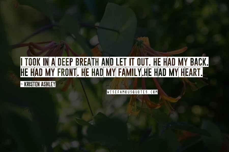 Kristen Ashley Quotes: I took in a deep breath and let it out. He had my back. He had my front. He had my family.He had my heart.