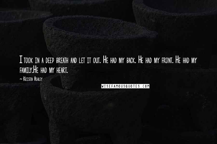 Kristen Ashley Quotes: I took in a deep breath and let it out. He had my back. He had my front. He had my family.He had my heart.