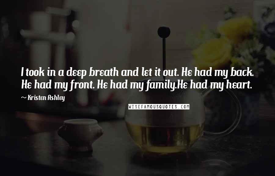 Kristen Ashley Quotes: I took in a deep breath and let it out. He had my back. He had my front. He had my family.He had my heart.